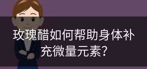 玫瑰醋如何帮助身体补充微量元素？